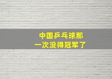 中国乒乓球那一次没得冠军了