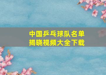 中国乒乓球队名单揭晓视频大全下载