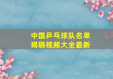 中国乒乓球队名单揭晓视频大全最新