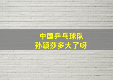 中国乒乓球队孙颖莎多大了呀