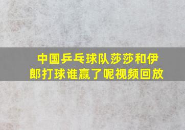 中国乒乓球队莎莎和伊郎打球谁赢了呢视频回放