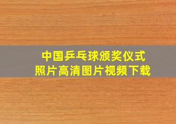 中国乒乓球颁奖仪式照片高清图片视频下载