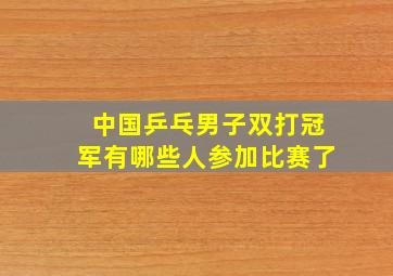 中国乒乓男子双打冠军有哪些人参加比赛了