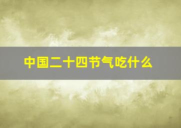 中国二十四节气吃什么