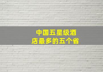 中国五星级酒店最多的五个省