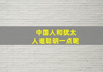 中国人和犹太人谁聪明一点呢