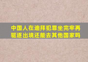 中国人在迪拜犯罪坐完牢再驱逐出境还能去其他国家吗