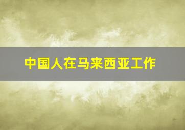 中国人在马来西亚工作