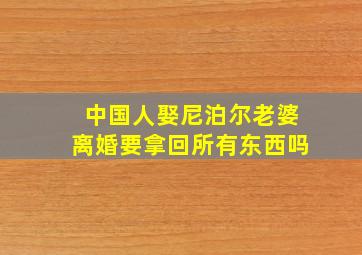 中国人娶尼泊尔老婆离婚要拿回所有东西吗