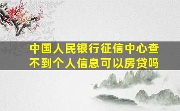 中国人民银行征信中心查不到个人信息可以房贷吗