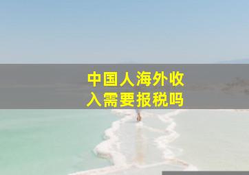 中国人海外收入需要报税吗