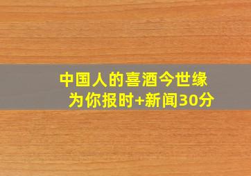 中国人的喜酒今世缘为你报时+新闻30分