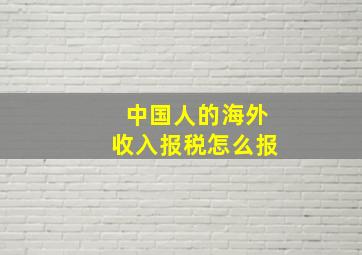 中国人的海外收入报税怎么报