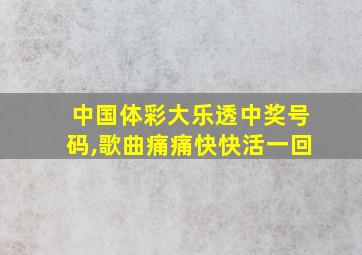 中国体彩大乐透中奖号码,歌曲痛痛快快活一回