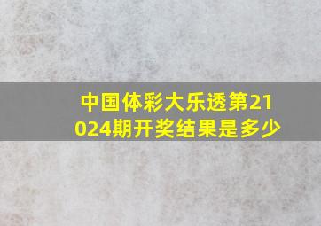 中国体彩大乐透第21024期开奖结果是多少