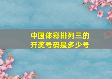 中国体彩排列三的开奖号码是多少号