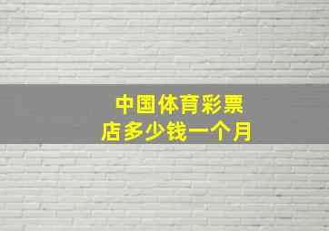 中国体育彩票店多少钱一个月