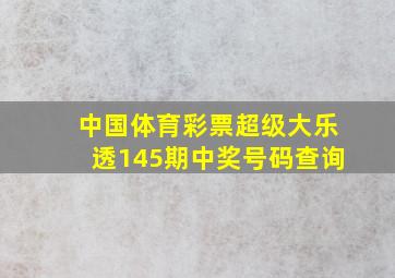 中国体育彩票超级大乐透145期中奖号码查询