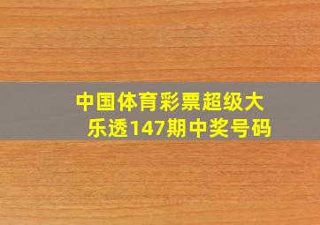 中国体育彩票超级大乐透147期中奖号码