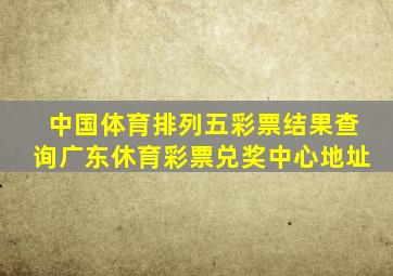 中国体育排列五彩票结果查询广东休育彩票兑奖中心地址