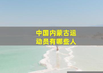 中国内蒙古运动员有哪些人