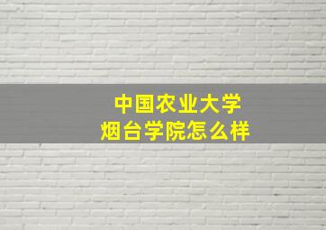 中国农业大学烟台学院怎么样