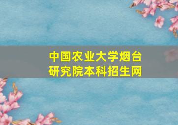 中国农业大学烟台研究院本科招生网