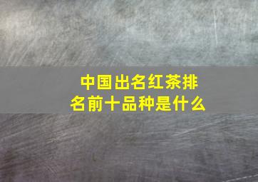 中国出名红茶排名前十品种是什么