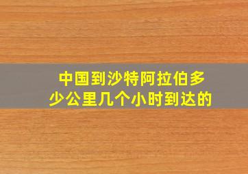 中国到沙特阿拉伯多少公里几个小时到达的