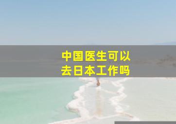 中国医生可以去日本工作吗