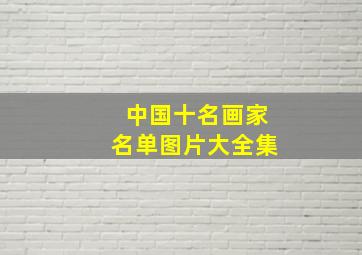 中国十名画家名单图片大全集