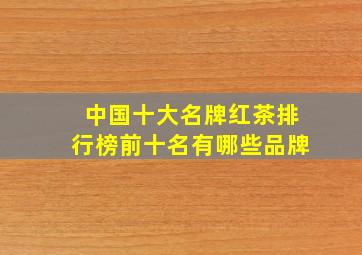 中国十大名牌红茶排行榜前十名有哪些品牌