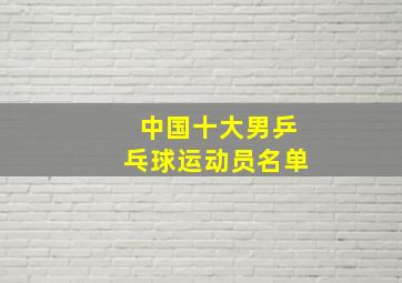 中国十大男乒乓球运动员名单