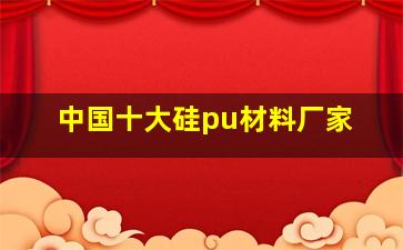 中国十大硅pu材料厂家