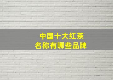 中国十大红茶名称有哪些品牌