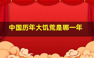 中国历年大饥荒是哪一年