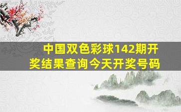 中国双色彩球142期开奖结果查询今天开奖号码