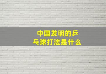 中国发明的乒乓球打法是什么