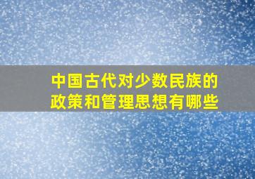 中国古代对少数民族的政策和管理思想有哪些