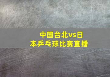 中国台北vs日本乒乓球比赛直播