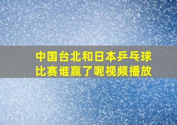 中国台北和日本乒乓球比赛谁赢了呢视频播放