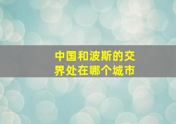 中国和波斯的交界处在哪个城市