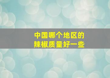 中国哪个地区的辣椒质量好一些