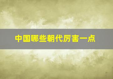 中国哪些朝代厉害一点