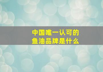 中国唯一认可的鱼油品牌是什么