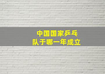 中国国家乒乓队于哪一年成立