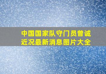 中国国家队守门员曾诚近况最新消息图片大全