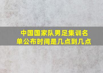 中国国家队男足集训名单公布时间是几点到几点