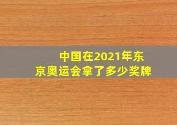 中国在2021年东京奥运会拿了多少奖牌