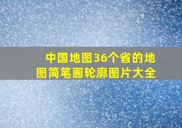 中国地图36个省的地图简笔画轮廓图片大全